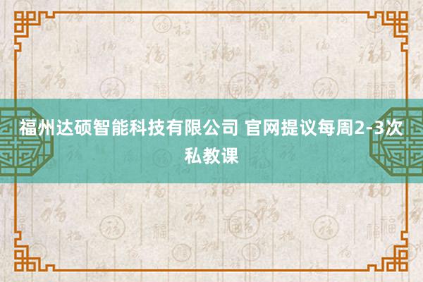 福州达硕智能科技有限公司 官网提议每周2-3次私教课